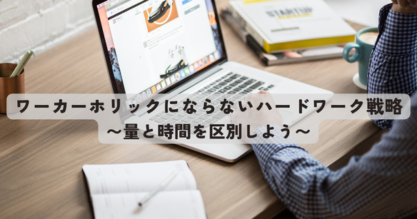 ワーカーホリックにならないハードワーク戦略 〜量と時間を区別しよう〜